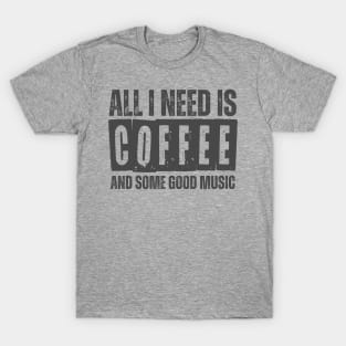 ALL I NEED IS COFFEE AND SOME GOOD MUSIC T-Shirt